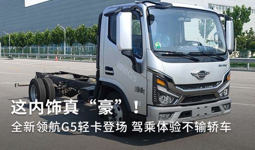 全新領(lǐng)航G5輕卡登場 內(nèi)飾豪奢，駕乘體驗(yàn)不輸轎車，定義道路機(jī)動車輛生產(chǎn)新標(biāo)桿